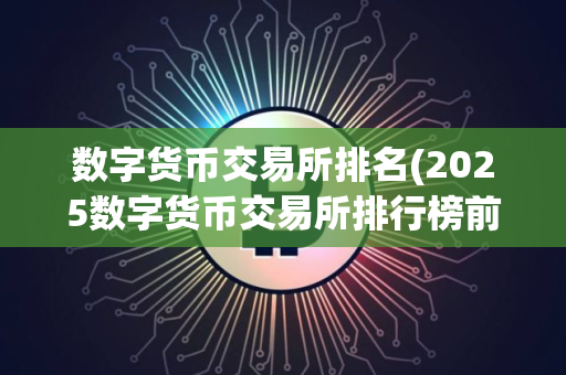 数字货币交易所排名(2025数字货币交易所排行榜前十名) 数字货币交易所排名(2025数字货币交易所排行榜前十名)
