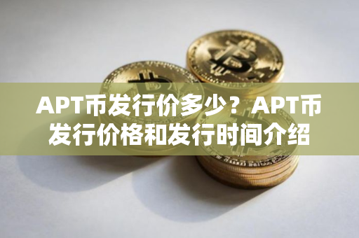 APT币发行价多少？APT币发行价格和发行时间介绍