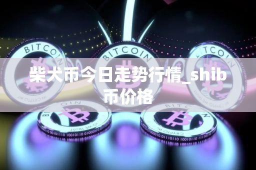柴犬币今日走势行情_shib币价格