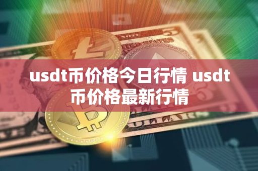 usdt币价格今日行情 usdt币价格最新行情