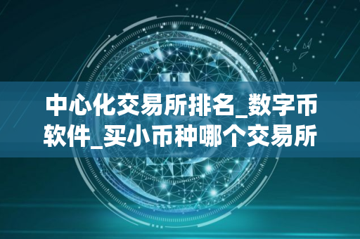 中心化交易所排名_数字币软件_买小币种哪个交易所好