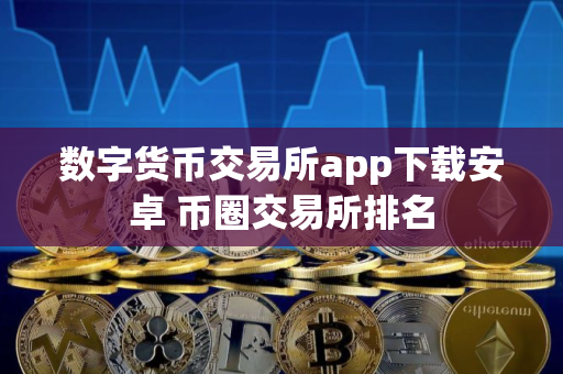 数字货币交易所app下载安卓 币圈交易所排名