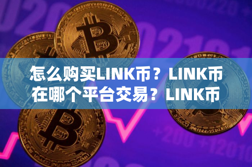 怎么购买LINK币?LINK币在哪个平台交易?LINK币购买交易教程