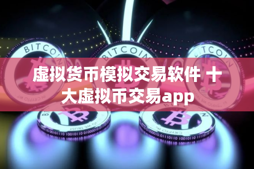 虚拟货币模拟交易软件 十大虚拟币交易app