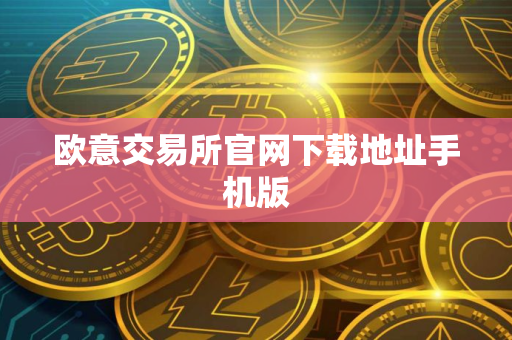 欧意交易所官网下载地址手机版