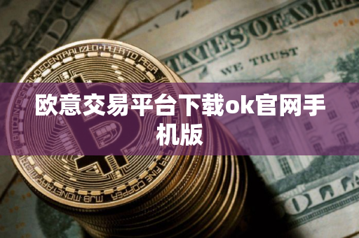 欧意交易平台下载ok官网手机版