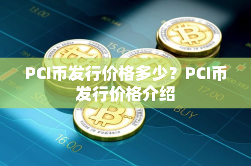 PCI币发行价格多少？PCI币发行价格介绍