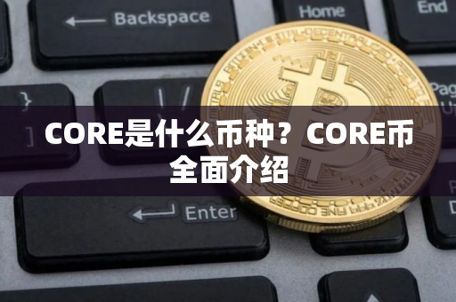 CORE是什么币种？CORE币全面介绍