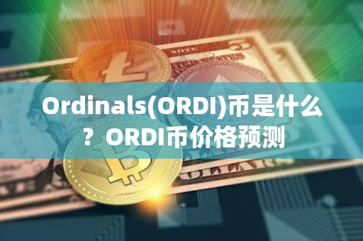 Ordinals(ORDI)币是什么？ORDI币价格预测