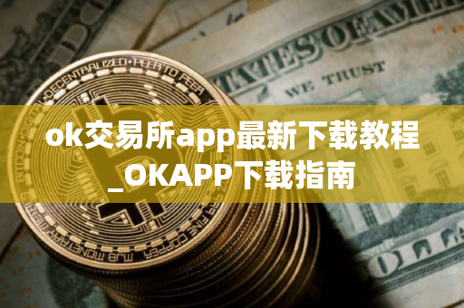 ok交易所app最新下载教程_OKAPP下载指南