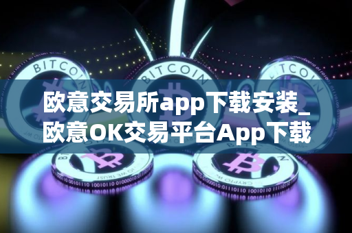 欧意交易所app下载安装_欧意OK交易平台App下载教程