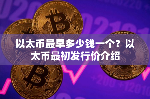 以太币最早多少钱一个？以太币最初发行价介绍