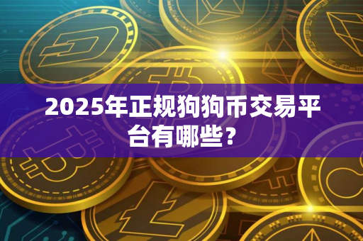 2025年正规狗狗币交易平台有哪些？