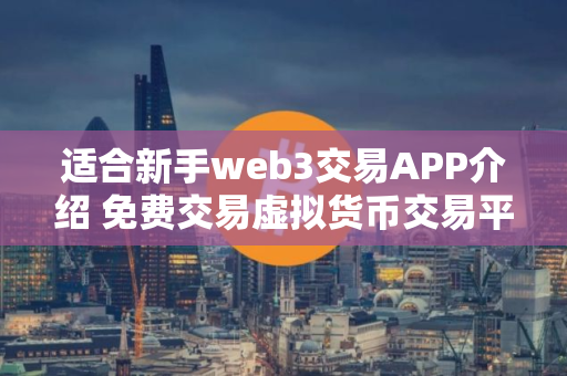 适合新手web3交易APP介绍 免费交易虚拟货币交易平台iOS排行榜