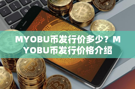 MYOBU币发行价多少？MYOBU币发行价格介绍
