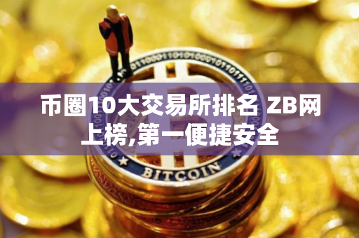 币圈10大交易所排名 ZB网上榜,第一便捷安全