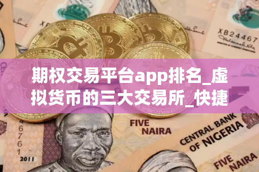 期权交易平台app排名_虚拟货币的三大交易所_快捷买币app