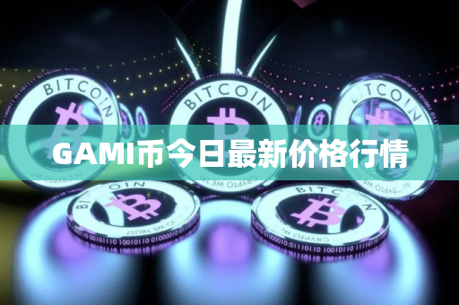 GAMI币今日最新价格行情