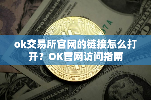ok交易所官网的链接怎么打开？OK官网访问指南