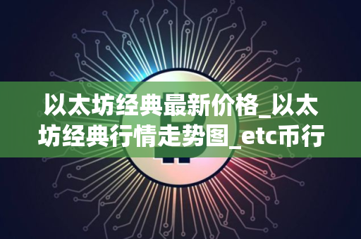 以太坊经典最新价格_以太坊经典行情走势图_etc币行情