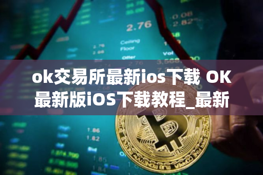 ok交易所最新ios下载 OK最新版iOS下载教程_最新