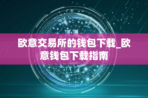 欧意交易所的钱包下载_欧意钱包下载指南