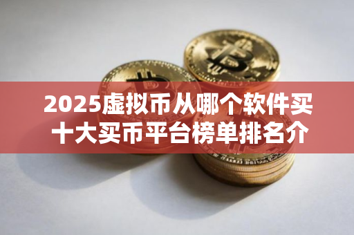 2025虚拟币从哪个软件买 十大买币平台榜单排名介绍