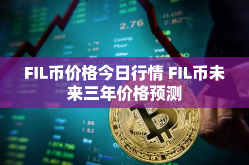 FIL币价格今日行情 FIL币未来三年价格预测