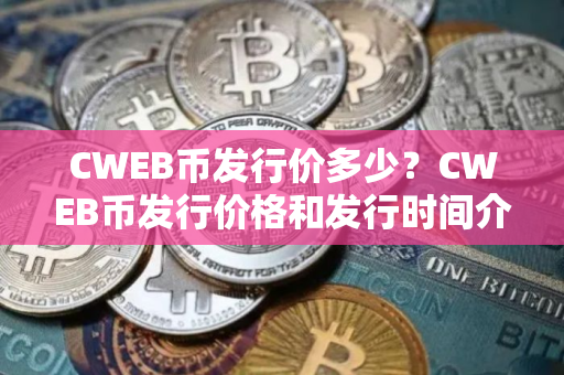 CWEB币发行价多少？CWEB币发行价格和发行时间介绍