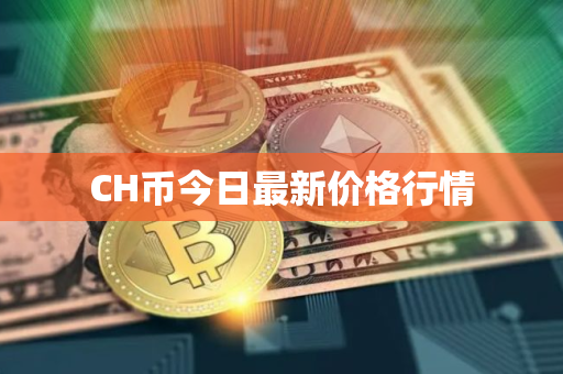 CH币今日最新价格行情