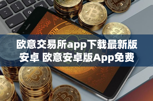 欧意交易所app下载最新版安卓 欧意安卓版App免费下载