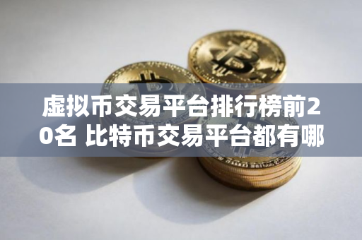 虚拟币交易平台排行榜前20名 比特币交易平台都有哪些