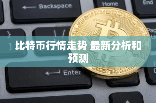 比特币行情走势 最新分析和预测