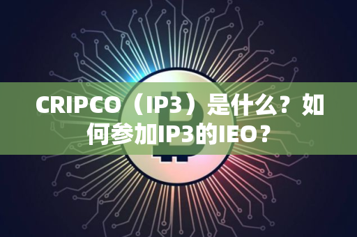 CRIPCO（IP3）是什么？如何参加IP3的IEO？