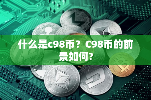 什么是c98币？C98币的前景如何?