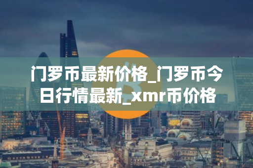 门罗币最新价格_门罗币今日行情最新_xmr币价格