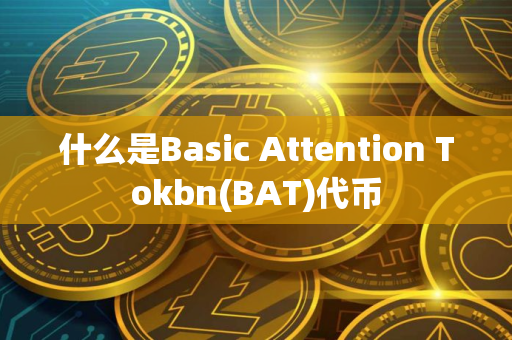 什么是Basic Attention Tokbn(BAT)代币
