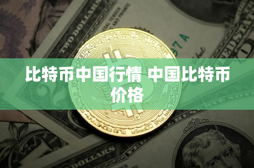 比特币中国行情 中国比特币价格