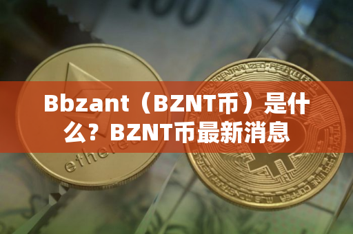 Bbzant（BZNT币）是什么？BZNT币最新消息