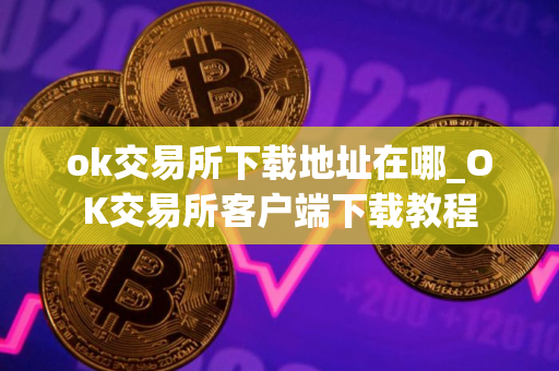 ok交易所下载地址在哪_OK交易所客户端下载教程