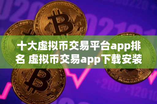 十大虚拟币交易平台app排名 虚拟币交易app下载安装