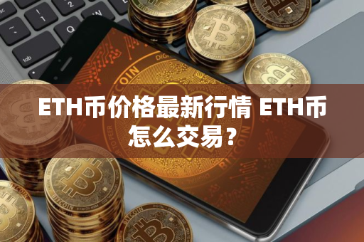 ETH币价格最新行情 ETH币怎么交易？