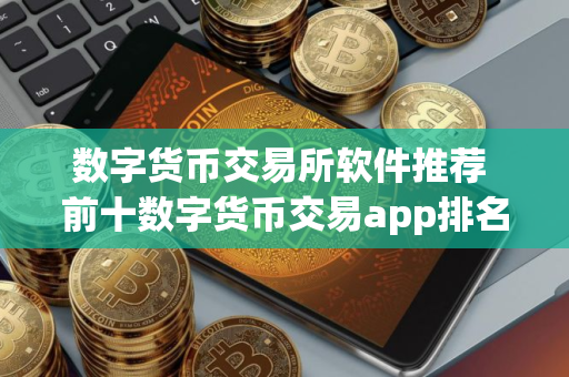 数字货币交易所软件推荐 前十数字货币交易app排名