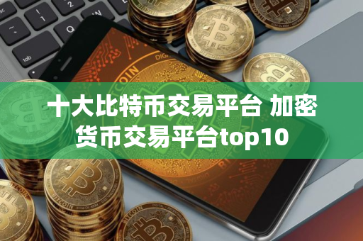十大比特币交易平台 加密货币交易平台top10
