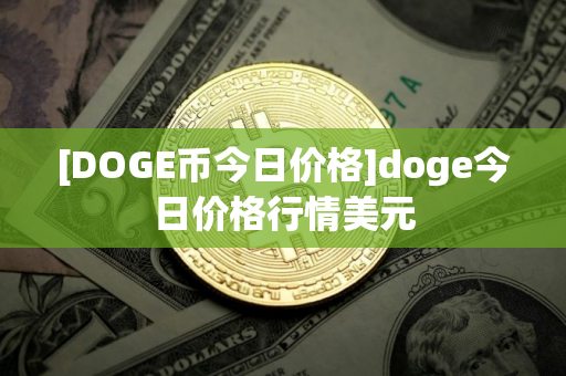 [DOGE币今日价格]doge今日价格行情美元