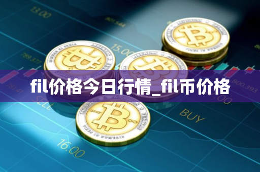 fil价格今日行情_fil币价格