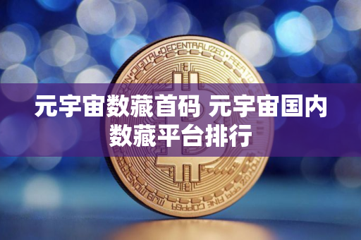 元宇宙数藏首码 元宇宙国内数藏平台排行