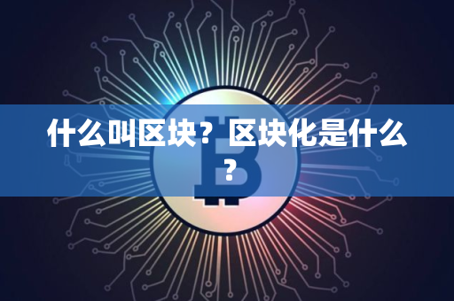 什么叫区块？区块化是什么？