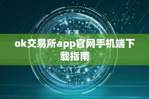 ok交易所app官网手机端下载指南