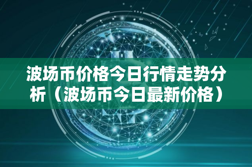 波场币价格今日行情走势分析（波场币今日最新价格）